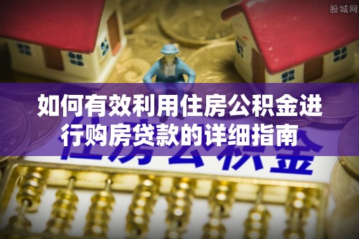 柳州如何有效利用住房公积金进行购房贷款的详细指南