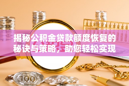 柳州揭秘公积金贷款额度恢复的秘诀与策略，助您轻松实现购房梦想