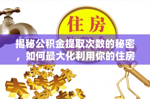 柳州揭秘公积金提取次数的秘密，如何最大化利用你的住房基金