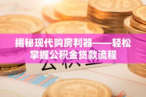 柳州揭秘现代购房利器——轻松掌握公积金贷款流程