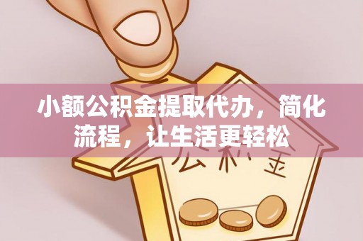 柳州小额公积金提取代办，简化流程，让生活更轻松