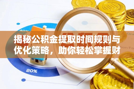 柳州揭秘公积金提取时间规则与优化策略，助你轻松掌握财富流动