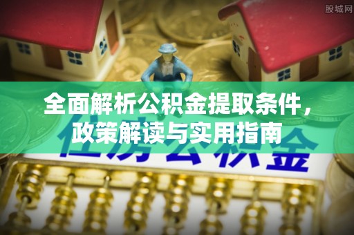 柳州全面解析公积金提取条件，政策解读与实用指南