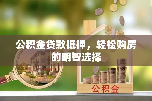 柳州公积金贷款抵押，轻松购房的明智选择