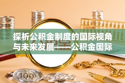 柳州探析公积金制度的国际视角与未来发展——公积金国际比较的新思路