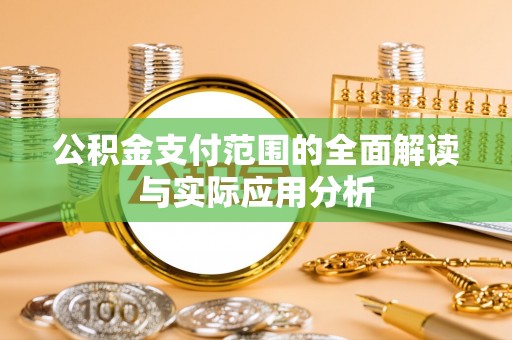 柳州公积金支付范围的全面解读与实际应用分析