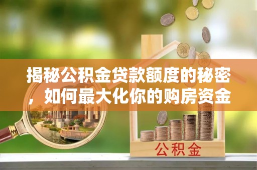 柳州揭秘公积金贷款额度的秘密，如何最大化你的购房资金