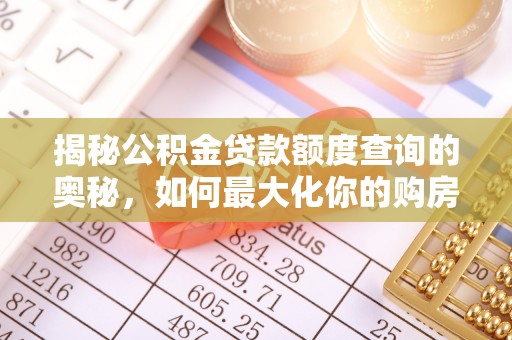 柳州揭秘公积金贷款额度查询的奥秘，如何最大化你的购房资金？