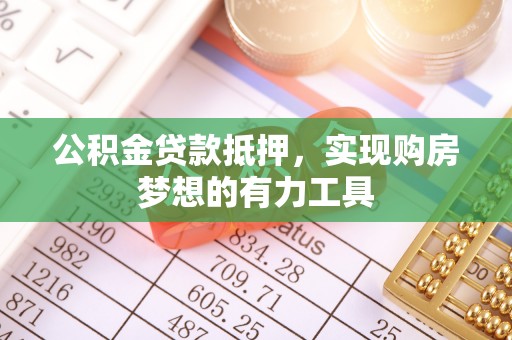 柳州公积金贷款抵押，实现购房梦想的有力工具