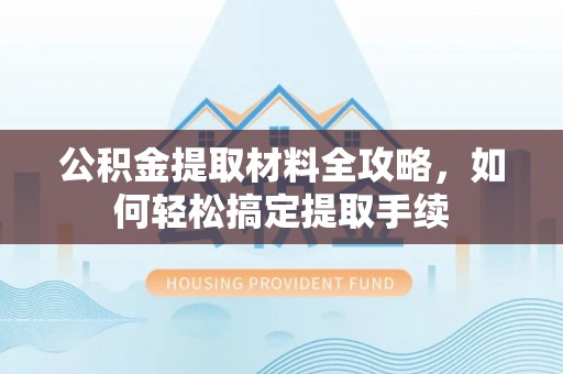 柳州公积金提取材料全攻略，如何轻松搞定提取手续