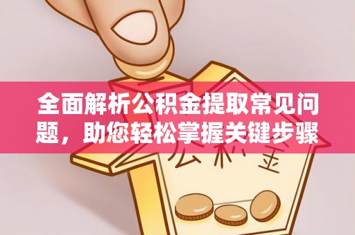 柳州全面解析公积金提取常见问题，助您轻松掌握关键步骤与技巧