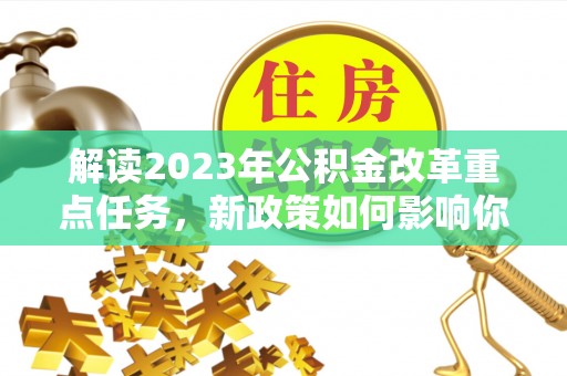 柳州解读2023年公积金改革重点任务，新政策如何影响你我生活？