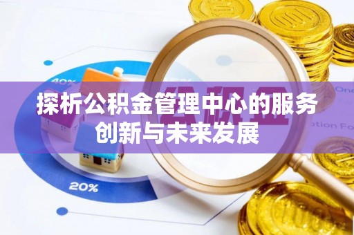 柳州探析公积金管理中心的服务创新与未来发展