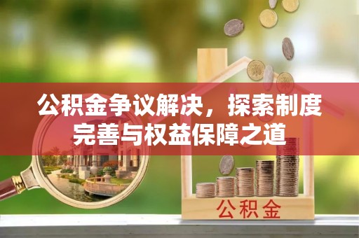 柳州公积金争议解决，探索制度完善与权益保障之道