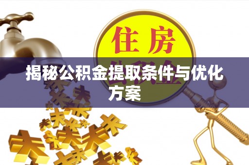 柳州揭秘公积金提取条件与优化方案