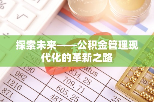 柳州探索未来——公积金管理现代化的革新之路
