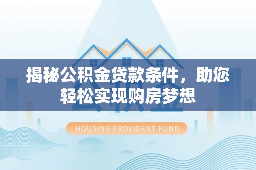 柳州揭秘公积金贷款条件，助您轻松实现购房梦想