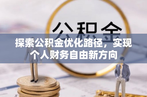 柳州探索公积金优化路径，实现个人财务自由新方向