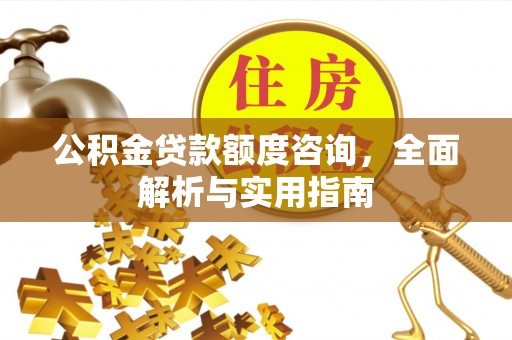 柳州公积金贷款额度咨询，全面解析与实用指南