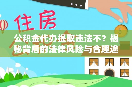 柳州公积金代办提取违法不？揭秘背后的法律风险与合理途径