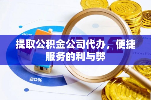 柳州提取公积金公司代办，便捷服务的利与弊