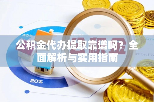柳州公积金代办提取靠谱吗？全面解析与实用指南