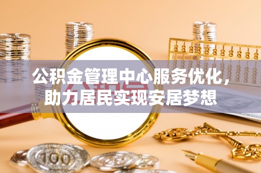 柳州公积金管理中心服务优化，助力居民实现安居梦想