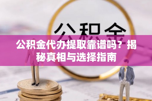 柳州公积金代办提取靠谱吗？揭秘真相与选择指南