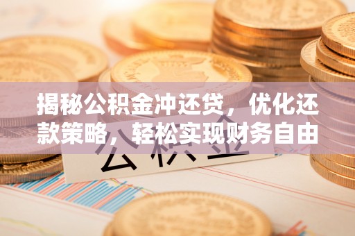 柳州揭秘公积金冲还贷，优化还款策略，轻松实现财务自由
