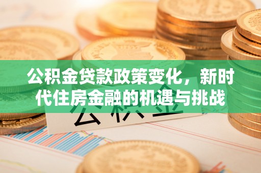 柳州公积金贷款政策变化，新时代住房金融的机遇与挑战