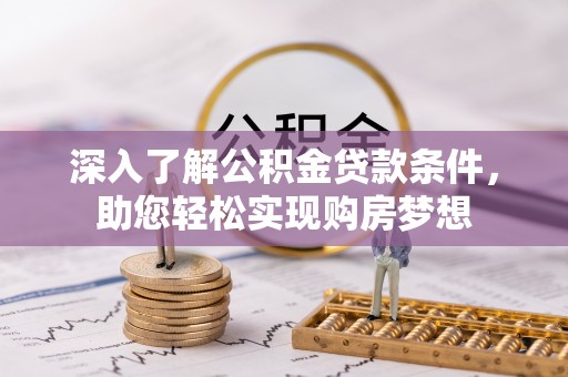 柳州深入了解公积金贷款条件，助您轻松实现购房梦想