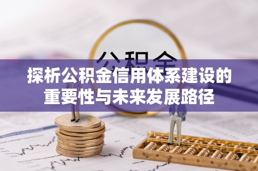 柳州探析公积金信用体系建设的重要性与未来发展路径