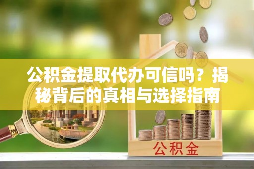 柳州公积金提取代办可信吗？揭秘背后的真相与选择指南