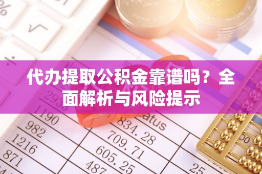 柳州代办提取公积金靠谱吗？全面解析与风险提示