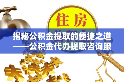 柳州揭秘公积金提取的便捷之道——公积金代办提取咨询服务全解析