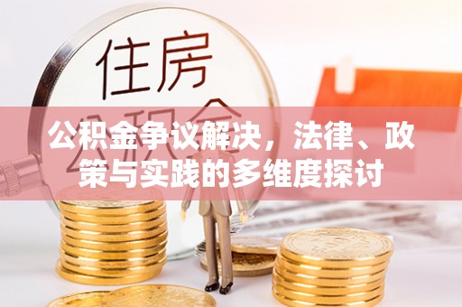 柳州公积金争议解决，法律、政策与实践的多维度探讨