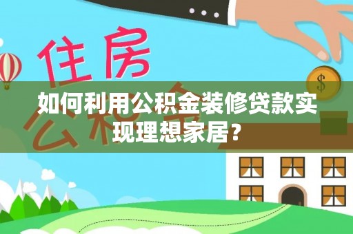 柳州如何利用公积金装修贷款实现理想家居？