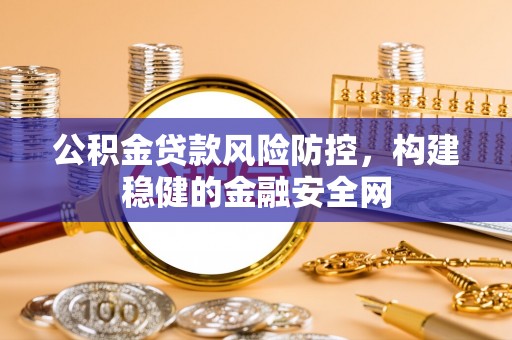 柳州公积金贷款风险防控，构建稳健的金融安全网