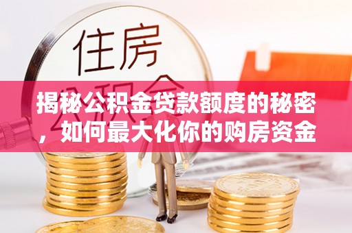 柳州揭秘公积金贷款额度的秘密，如何最大化你的购房资金