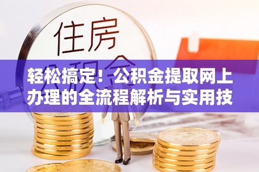 柳州轻松搞定！公积金提取网上办理的全流程解析与实用技巧