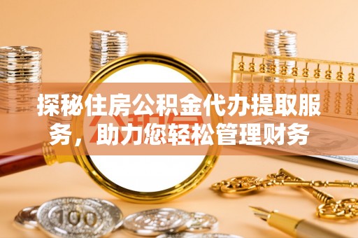 柳州探秘住房公积金代办提取服务，助力您轻松管理财务